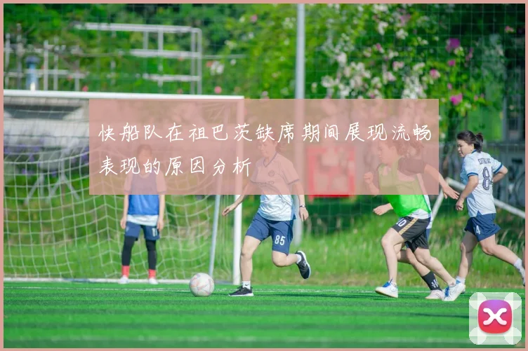 快船队在祖巴茨缺席期间展现流畅表现的原因分析