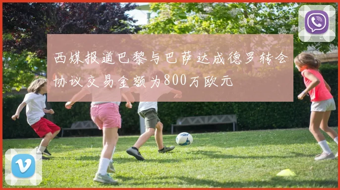 西媒报道巴黎与巴萨达成德罗转会协议交易金额为800万欧元