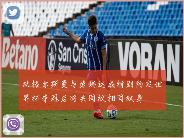 纳格尔斯曼与劳姆达成特别约定世界杯夺冠后将共同纹相同纹身