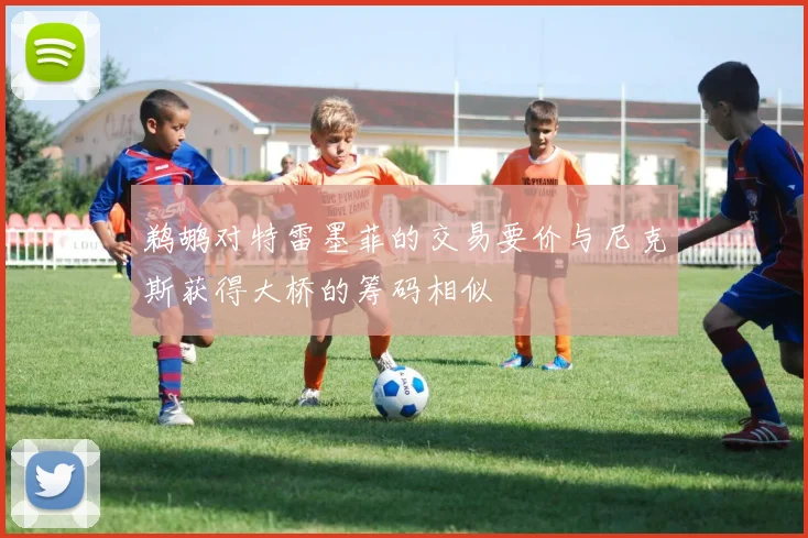 鹈鹕对特雷墨菲的交易要价与尼克斯获得大桥的筹码相似