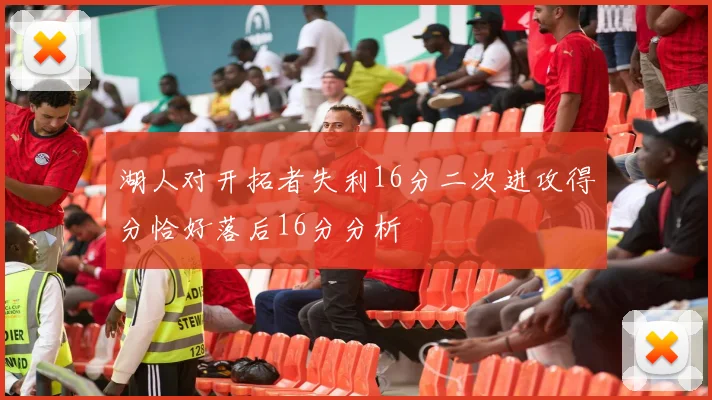 湖人对开拓者失利16分二次进攻得分恰好落后16分分析