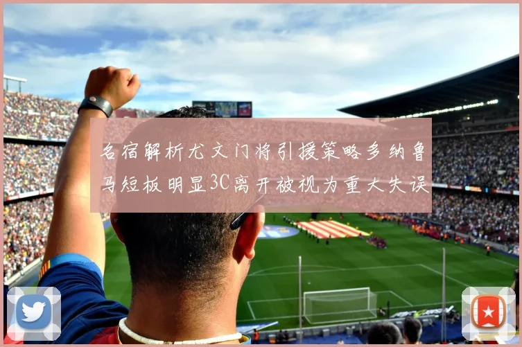 名宿解析尤文门将引援策略多纳鲁马短板明显3C离开被视为重大失误