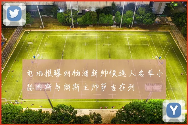 电讯报曝利物浦新帅候选人名单小赫内斯与朗斯主帅萨吉在列