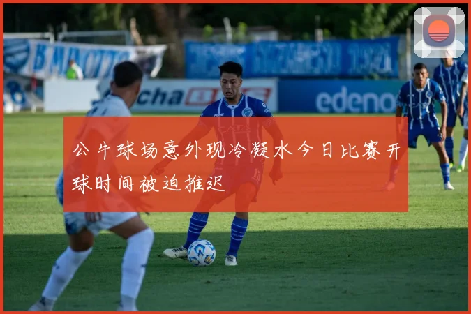 公牛球场意外现冷凝水今日比赛开球时间被迫推迟