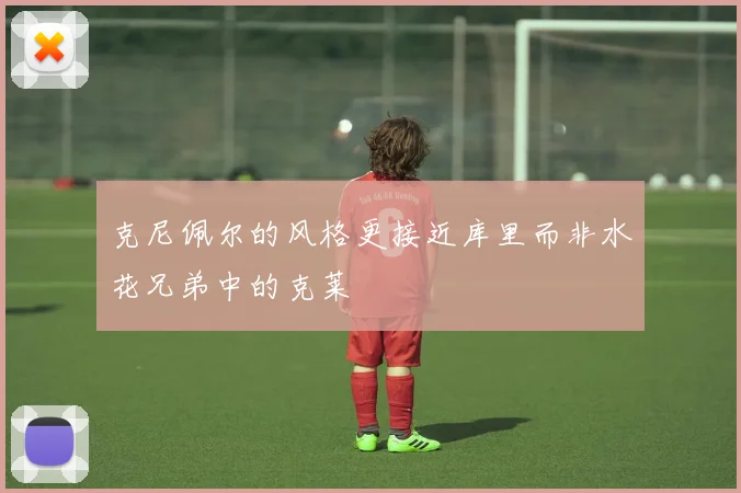 克尼佩尔的风格更接近库里而非水花兄弟中的克莱