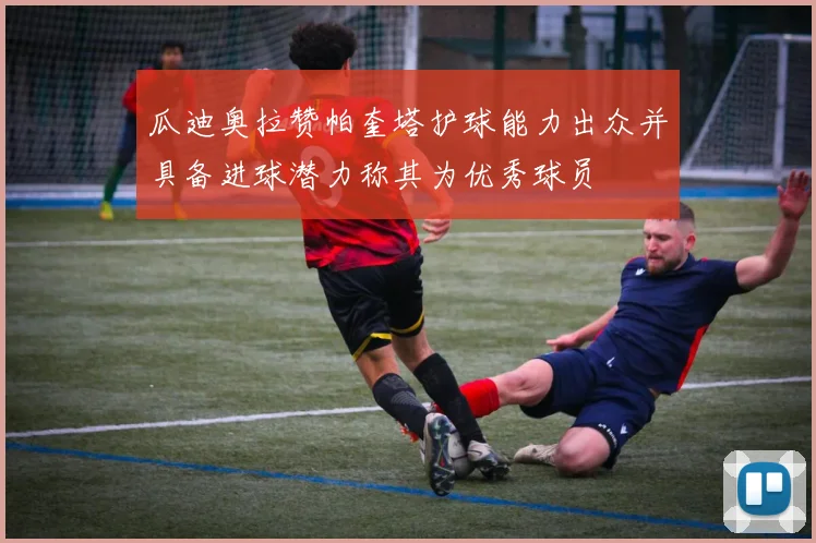 瓜迪奥拉赞帕奎塔护球能力出众并具备进球潜力称其为优秀球员